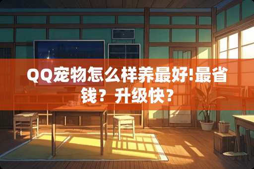 QQ宠物怎么样养最好!最省钱？升级快？
