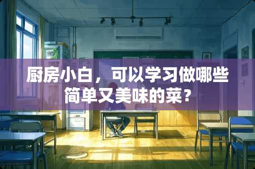 厨房小白，可以学习做哪些简单又美味的菜？