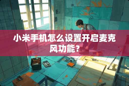 小米手机怎么设置开启麦克风功能？