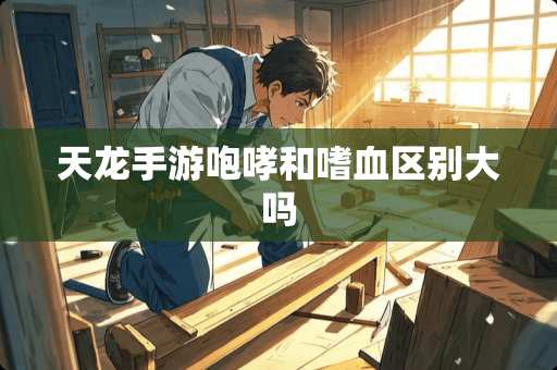 天龙手游咆哮和嗜血区别大吗