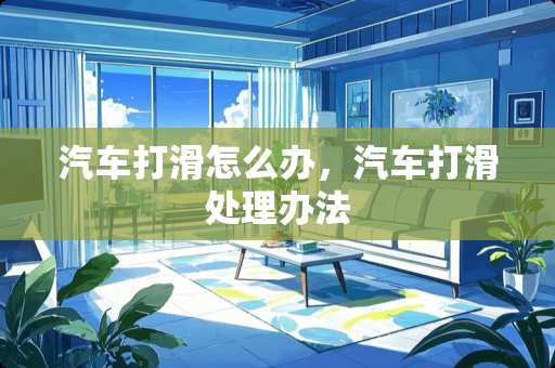 汽车打滑怎么办，汽车打滑处理办法