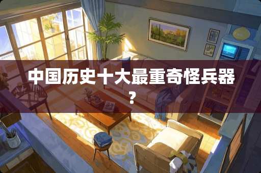 中国历史十大最重奇怪兵器？