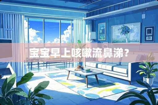 宝宝早上咳嗽流鼻涕？