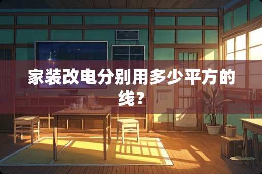 家装改电分别用多少平方的线？