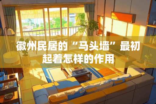 徽州民居的“马头墙”最初起着怎样的作用