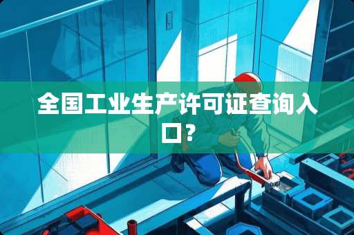 全国工业生产许可证查询入口？