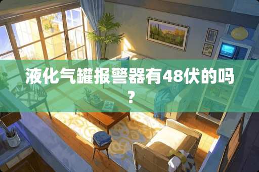 液化气罐报警器有48伏的吗？