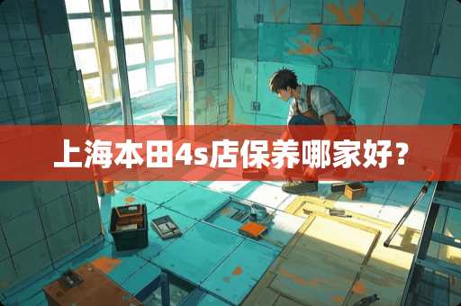 上海本田4s店保养哪家好？