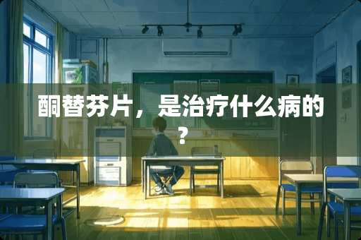 酮替芬片，是治疗什么病的？