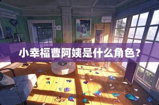 小幸福曹阿姨是什么角色？