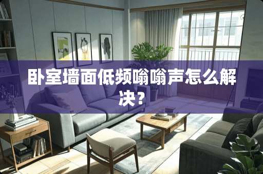 卧室墙面低频嗡嗡声怎么解决？
