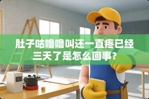 肚子咕噜噜叫还一直疼已经三天了是怎么回事？
