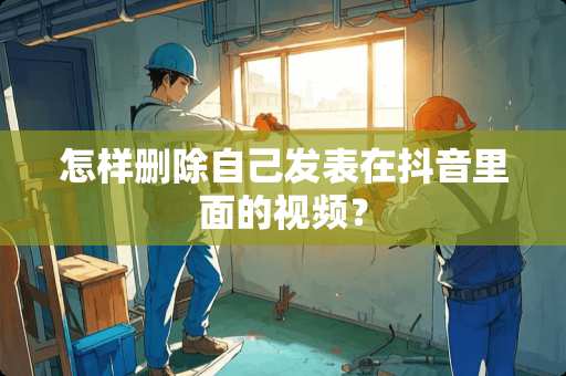 怎样删除自己发表在抖音里面的视频？