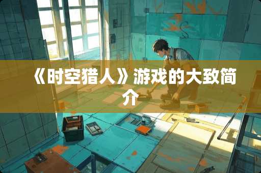 《时空猎人》游戏的大致简介 《时空猎人》游戏的大致简介