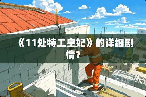 《11处特工皇妃》的详细剧情？