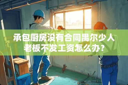 承包厨房没有合同禺尔少人老板不发工资怎么办？