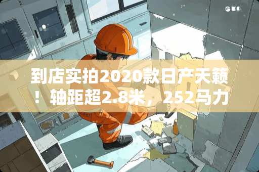到店实拍2020款日产天籁！轴距超2.8米，252马力配2.0T+并线辅助
