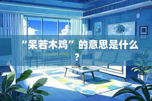 “呆若木鸡”的意思是什么？