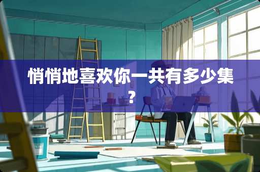 悄悄地喜欢你一共有多少集？