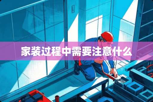 家装过程中需要注意什么