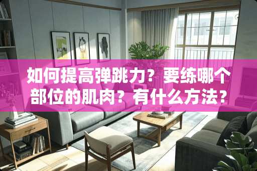 如何提高弹跳力？要练哪个部位的肌肉？有什么方法？