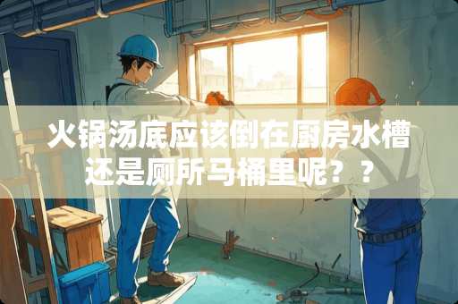 火锅汤底应该倒在厨房水槽还是厕所马桶里呢？？