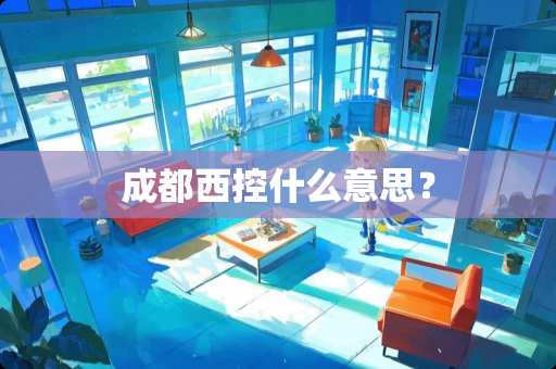 成都西控什么意思？
