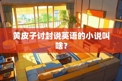 黄皮子讨封说英语的小说叫啥？