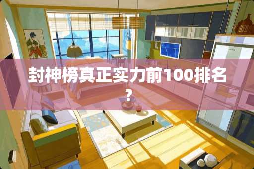封神榜真正实力前100排名？