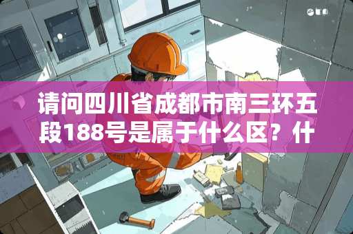 请问四川省成都市南三环五段188号是属于什么区？什么街道办？邮编是多少？