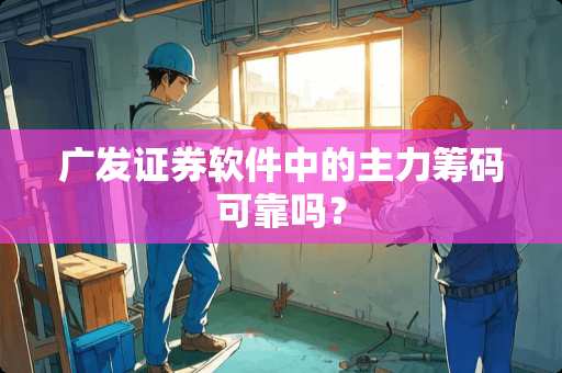 广发证券软件中的主力筹码可靠吗？