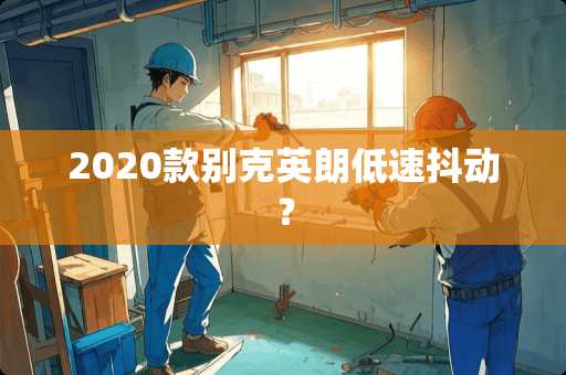 2020款别克英朗低速抖动？