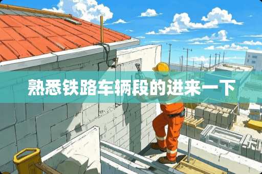 熟悉铁路车辆段的进来一下