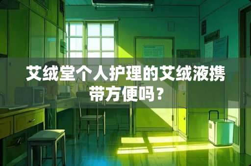 艾绒堂个人护理的艾绒液携带方便吗？