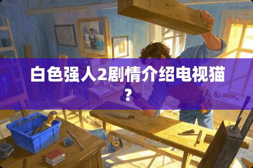 白色强人2剧情介绍电视猫？