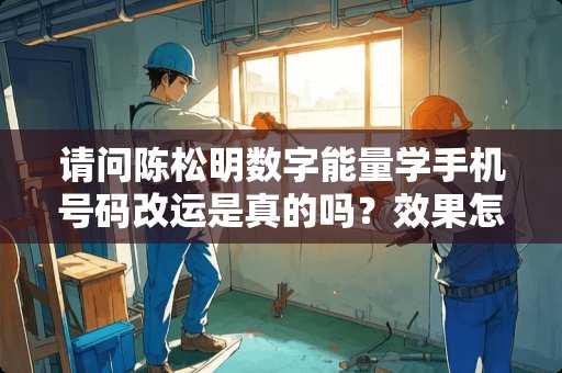 请问陈松明数字能量学手机号码改运是真的吗？效果怎么样？