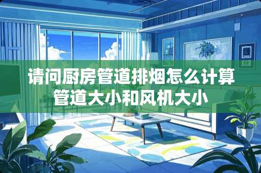 请问厨房管道排烟怎么计算管道大小和风机大小