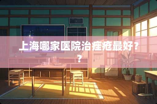 上海哪家医院治痤疮最好？？
