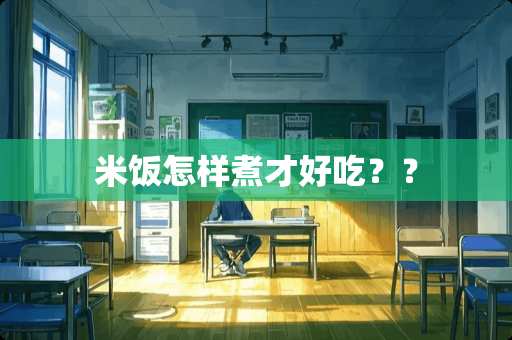 米饭怎样煮才好吃？？