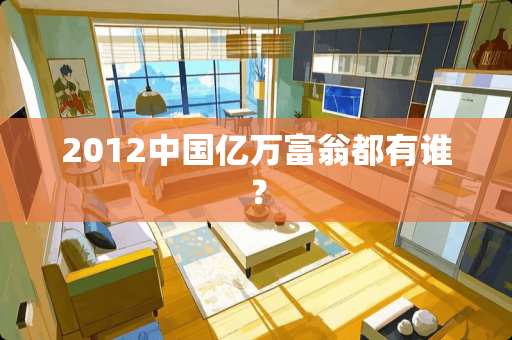 2012中国亿万富翁都有谁？