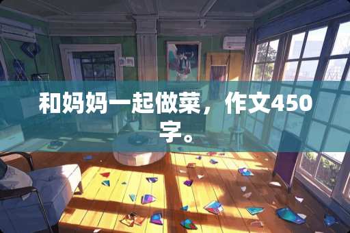 和妈妈一起做菜，作文450字。