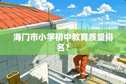 海门市小学初中教育质量排名？