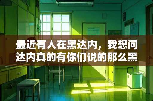 最近有人在黑达内，我想问达内真的有你们说的那么黑吗