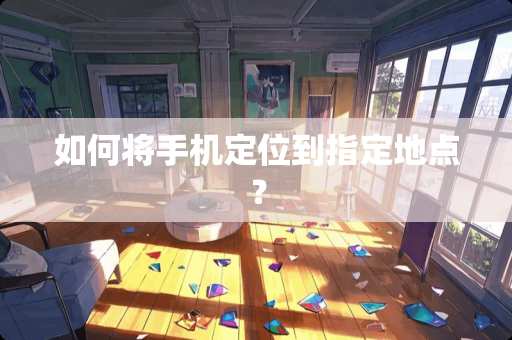 如何将手***到指定地点？