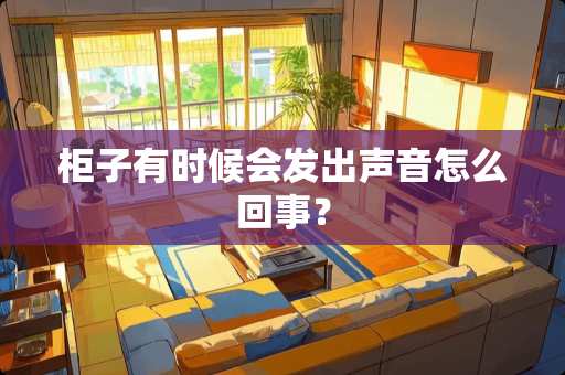 柜子有时候会发出声音怎么回事？