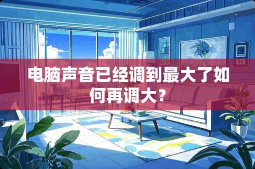 电脑声音已经调到最大了如何再调大？