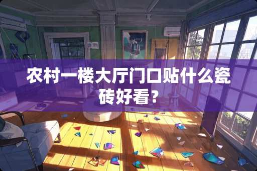 农村一楼大厅门口贴什么瓷砖好看？