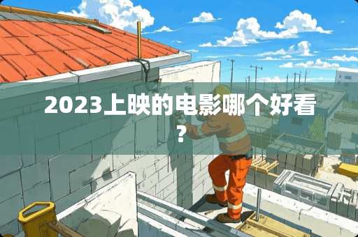 2023上映的电影哪个好看？
