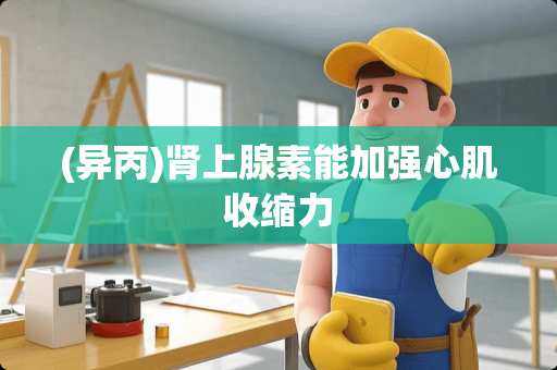 (异丙)肾上腺素能加强心肌收缩力