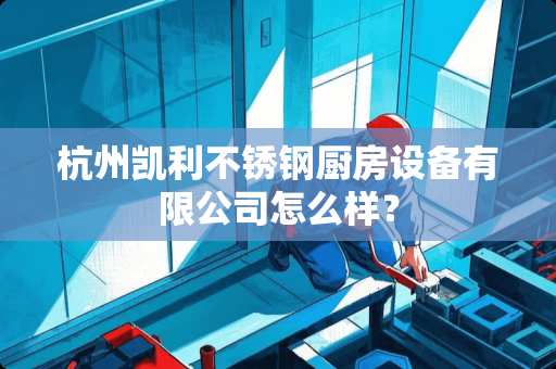 杭州凯利不锈钢厨房设备有限公司怎么样？